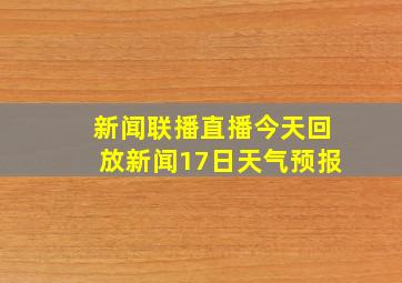 新闻联播直播今天回放新闻17日天气预报