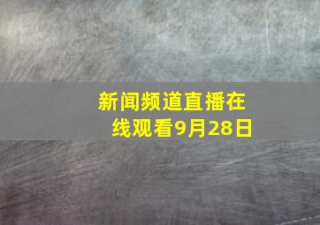 新闻频道直播在线观看9月28日