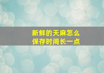 新鲜的天麻怎么保存时间长一点