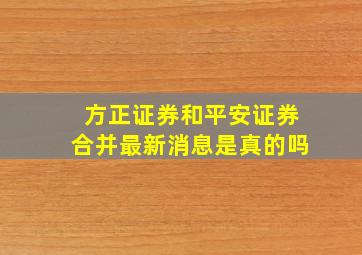 方正证券和平安证券合并最新消息是真的吗