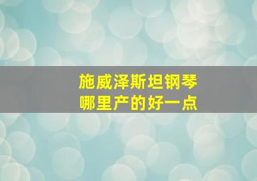 施威泽斯坦钢琴哪里产的好一点