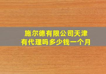 施尔德有限公司天津有代理吗多少钱一个月