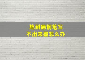 施耐德钢笔写不出来墨怎么办