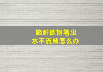 施耐德钢笔出水不流畅怎么办