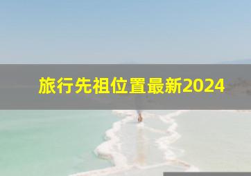 旅行先祖位置最新2024