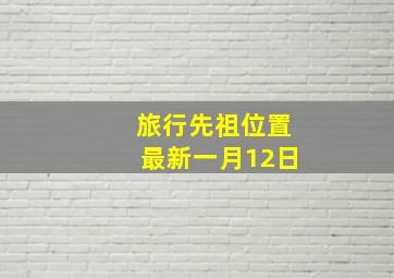 旅行先祖位置最新一月12日