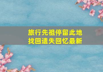 旅行先祖停留此地找回遗失回忆最新