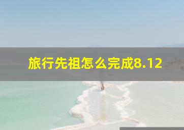 旅行先祖怎么完成8.12