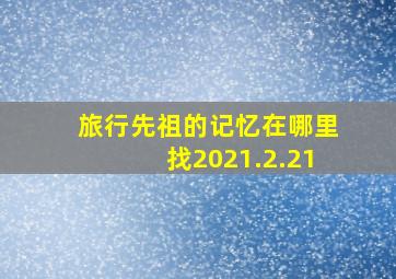 旅行先祖的记忆在哪里找2021.2.21