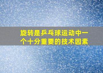 旋转是乒乓球运动中一个十分重要的技术因素