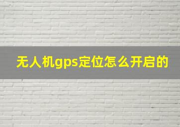 无人机gps定位怎么开启的