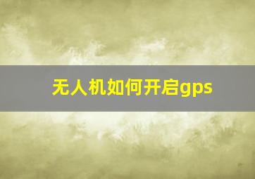 无人机如何开启gps