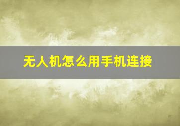 无人机怎么用手机连接