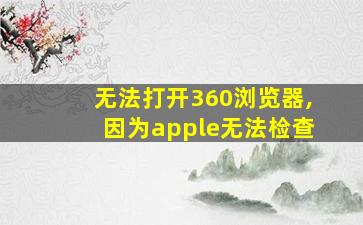 无法打开360浏览器,因为apple无法检查