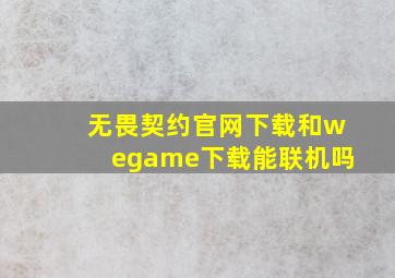 无畏契约官网下载和wegame下载能联机吗