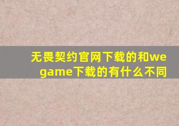 无畏契约官网下载的和wegame下载的有什么不同