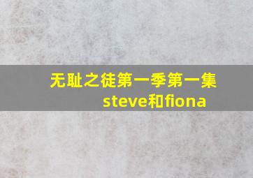 无耻之徒第一季第一集steve和fiona