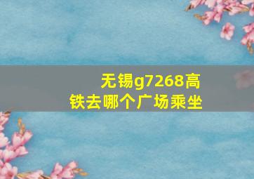 无锡g7268高铁去哪个广场乘坐