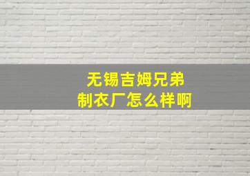 无锡吉姆兄弟制衣厂怎么样啊