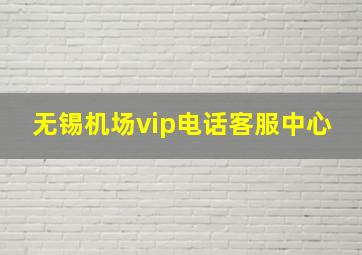 无锡机场vip电话客服中心