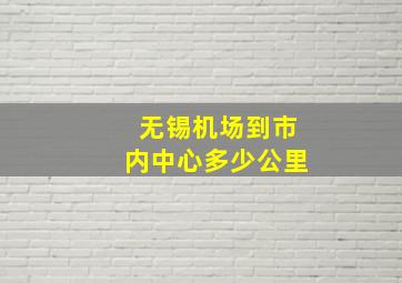 无锡机场到市内中心多少公里