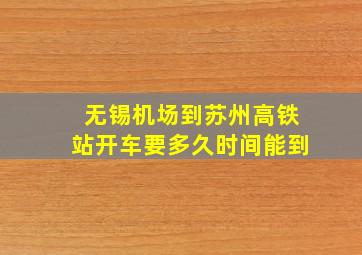 无锡机场到苏州高铁站开车要多久时间能到