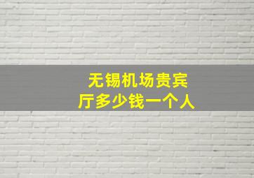 无锡机场贵宾厅多少钱一个人