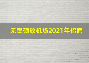 无锡硕放机场2021年招聘