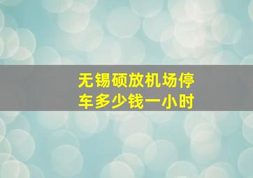 无锡硕放机场停车多少钱一小时