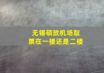 无锡硕放机场取票在一楼还是二楼