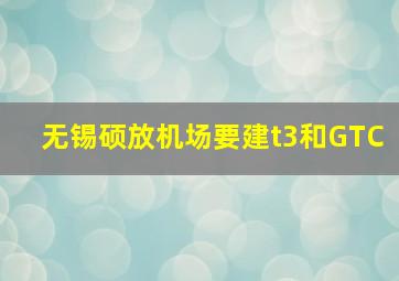 无锡硕放机场要建t3和GTC