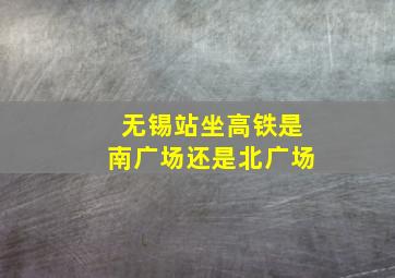 无锡站坐高铁是南广场还是北广场