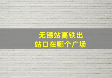 无锡站高铁出站口在哪个广场