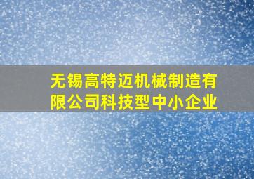 无锡高特迈机械制造有限公司科技型中小企业