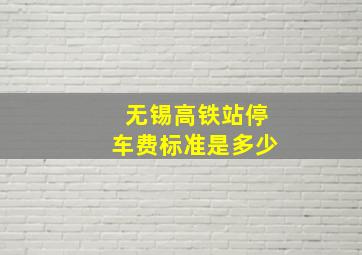 无锡高铁站停车费标准是多少