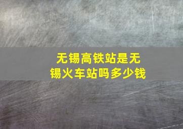 无锡高铁站是无锡火车站吗多少钱