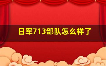 日军713部队怎么样了