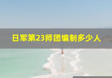 日军第23师团编制多少人