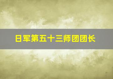 日军第五十三师团团长