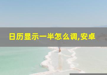 日历显示一半怎么调,安卓