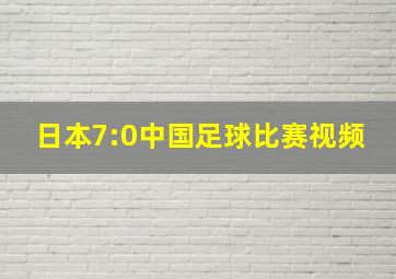 日本7:0中国足球比赛视频