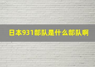 日本931部队是什么部队啊