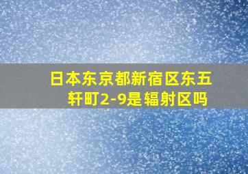 日本东京都新宿区东五轩町2-9是辐射区吗