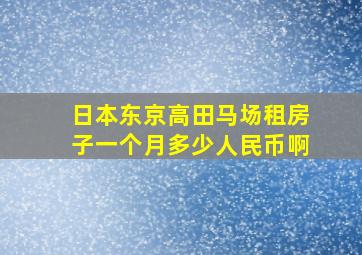 日本东京高田马场租房子一个月多少人民币啊