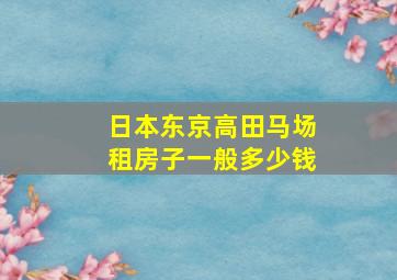 日本东京高田马场租房子一般多少钱