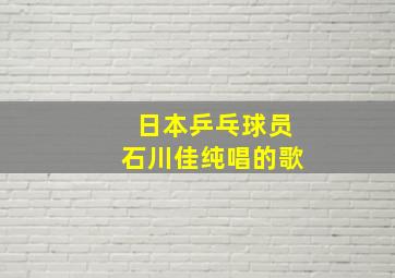 日本乒乓球员石川佳纯唱的歌