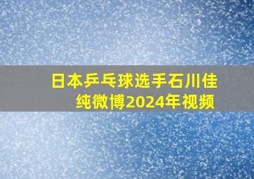 日本乒乓球选手石川佳纯微博2024年视频