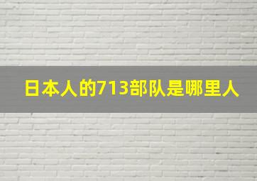 日本人的713部队是哪里人