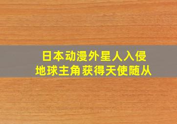 日本动漫外星人入侵地球主角获得天使随从