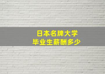 日本名牌大学毕业生薪酬多少